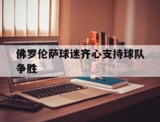 PG电子官网-佛罗伦萨球迷齐心支持球队争胜的简单介绍